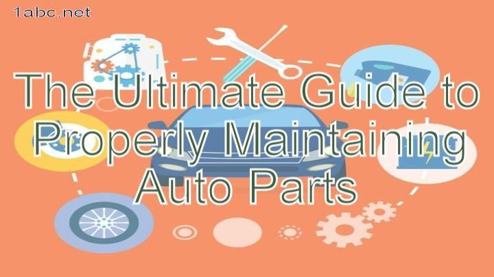 The Ultimate Guide to Properly Maintaining Auto Parts