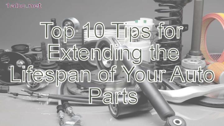 Top 10 Tips for Extending the Lifespan of Your Auto Parts