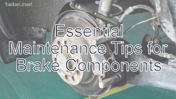 Essential Maintenance Tips for Brake Components