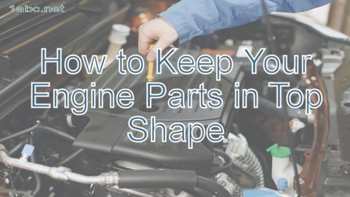 How to Keep Your Engine Parts in Top Shape