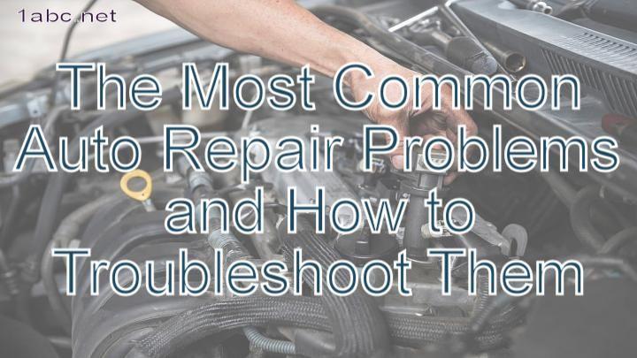 The Most Common Auto Repair Problems and How to Troubleshoot Them