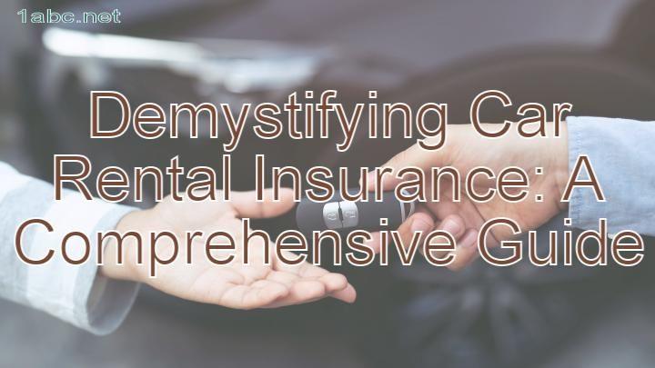 Demystifying Car Rental Insurance: A Comprehensive Guide