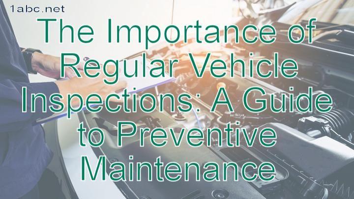 The Importance of Regular Vehicle Inspections: A Guide to Preventive Maintenance