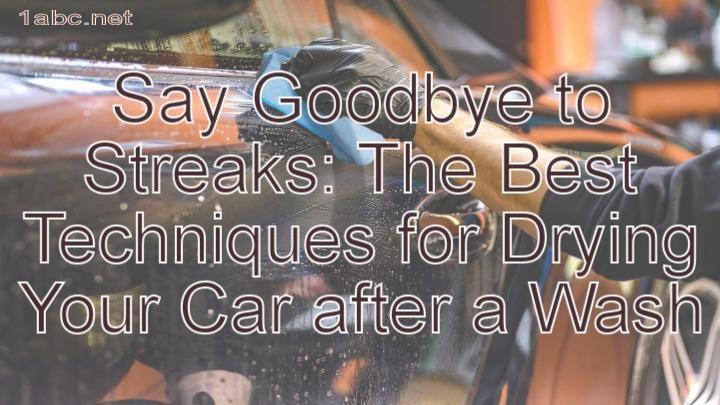 Say Goodbye to Streaks: The Best Techniques for Drying Your Car after a Wash