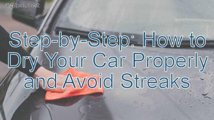 Step-by-Step: How to Dry Your Car Properly and Avoid Streaks