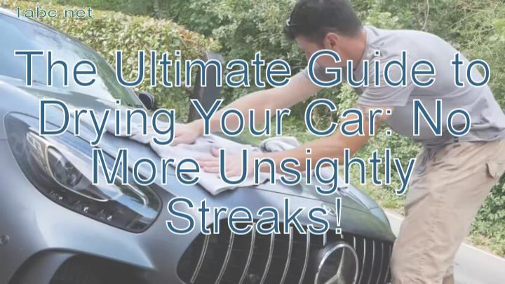 The Ultimate Guide to Drying Your Car: No More Unsightly Streaks!