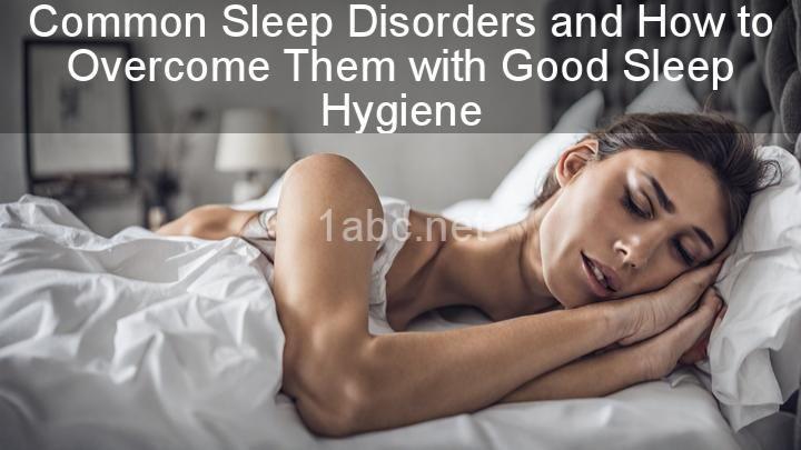 Common Sleep Disorders and How to Overcome Them with Good Sleep Hygiene