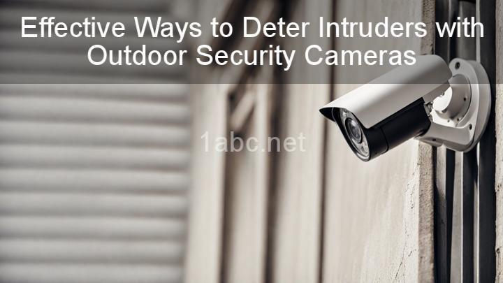 Effective Ways to Deter Intruders with Outdoor Security Cameras