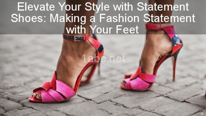 Elevate Your Style with Statement Shoes: Making a Fashion Statement with Your Feet