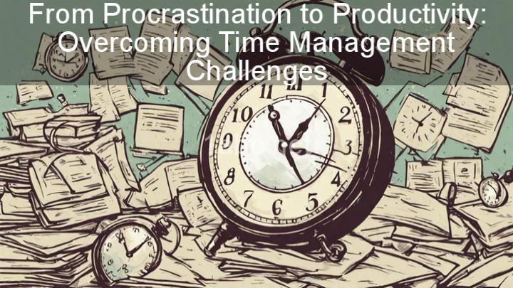 From Procrastination to Productivity: Overcoming Time Management Challenges