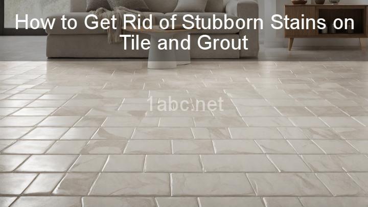 How to Get Rid of Stubborn Stains on Tile and Grout