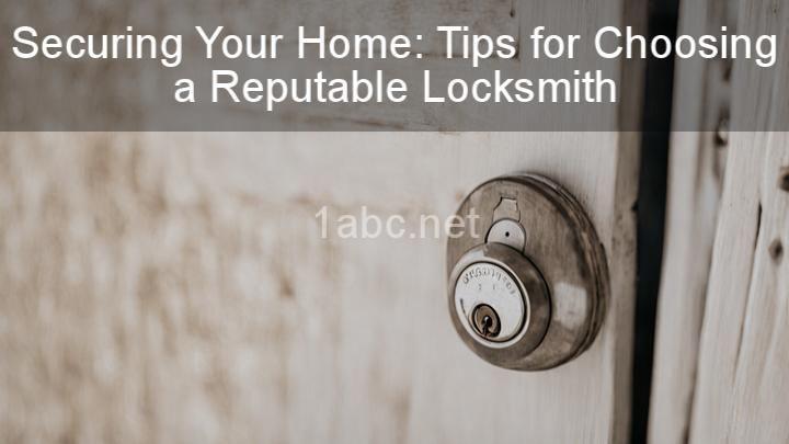 Securing Your Home: Tips for Choosing a Reputable Locksmith