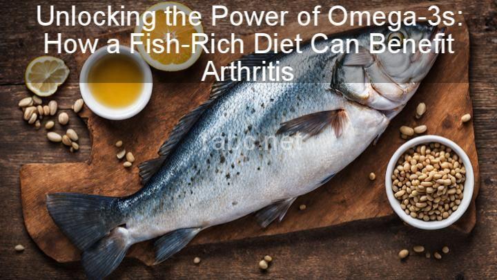 Unlocking the Power of Omega-3s: How a Fish-Rich Diet Can Benefit Arthritis