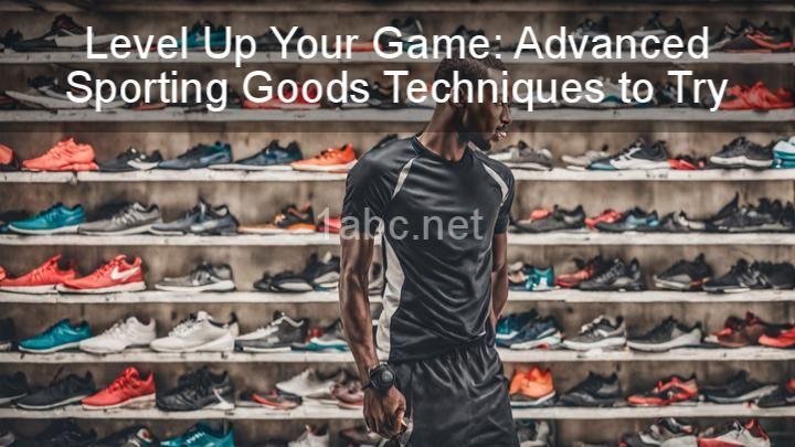 Level Up Your Game: Advanced Sporting Goods Techniques to Try