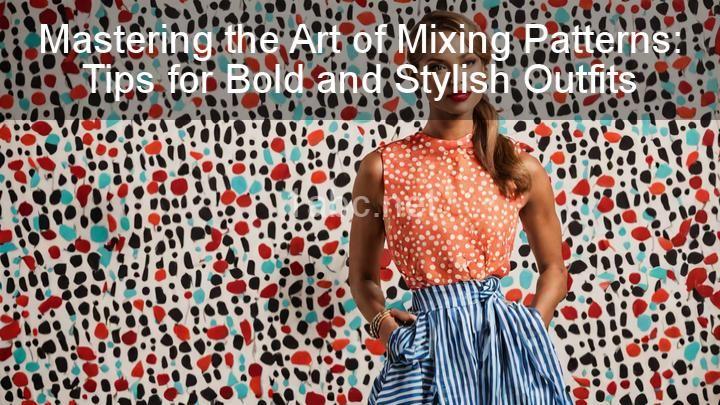 Mastering the Art of Mixing Patterns: Tips for Bold and Stylish Outfits