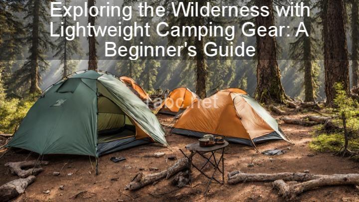 Exploring the Wilderness with Lightweight Camping Gear: A Beginner's Guide