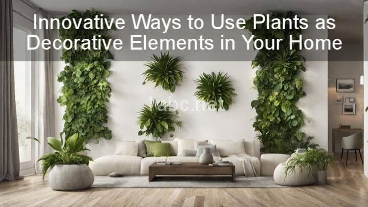 Innovative Ways to Use Plants as Decorative Elements in Your Home